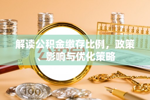 梁平解读公积金缴存比例，政策、影响与优化策略