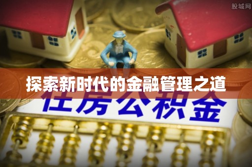 梁平探索新时代的金融管理之道