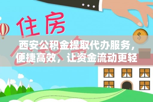 梁平西安公积金提取代办服务，便捷高效，让资金流动更轻松