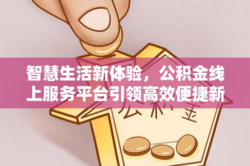梁平智慧生活新体验，公积金线上服务平台引领高效便捷新潮流