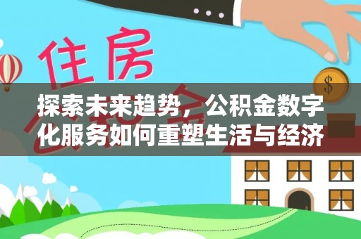 梁平探索未来趋势，公积金数字化服务如何重塑生活与经济