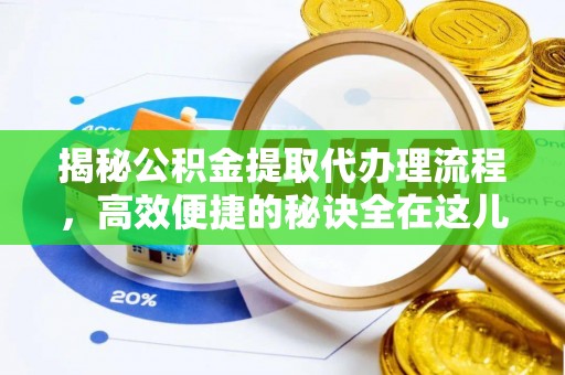 梁平揭秘公积金提取代办理流程，高效便捷的秘诀全在这儿