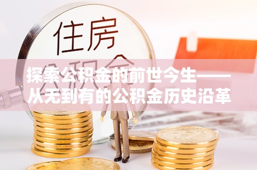 梁平探索公积金的前世今生——从无到有的公积金历史沿革