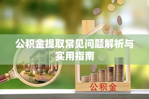 梁平公积金提取常见问题解析与实用指南