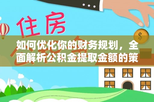 梁平如何优化你的财务规划，全面解析公积金提取金额的策略与技巧