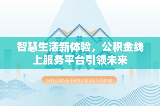 梁平智慧生活新体验，公积金线上服务平台引领未来