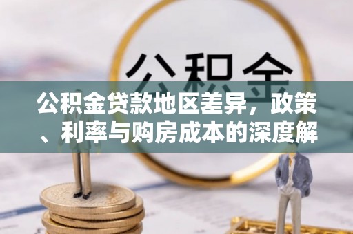 梁平公积金贷款地区差异，政策、利率与购房成本的深度解析