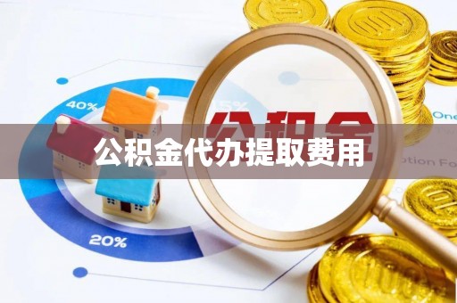 梁平公积金代办提取费用