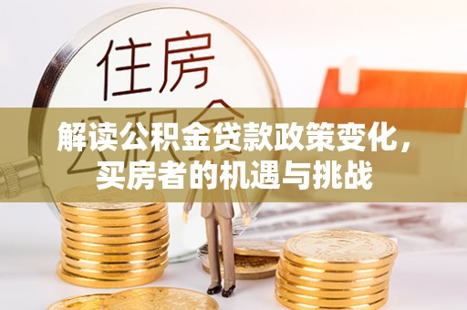 梁平解读公积金贷款政策变化，买房者的机遇与挑战