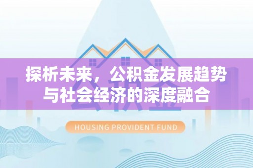 梁平探析未来，公积金发展趋势与社会经济的深度融合