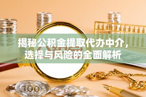 梁平揭秘公积金提取代办中介，选择与风险的全面解析