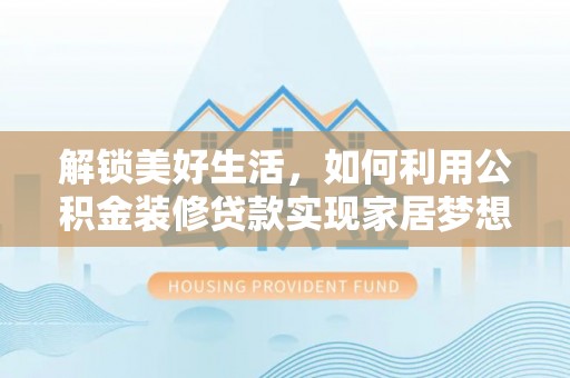 梁平解锁美好生活，如何利用公积金装修贷款实现家居梦想