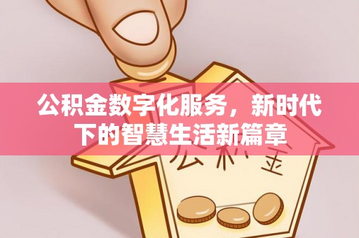梁平公积金数字化服务，新时代下的智慧生活新篇章