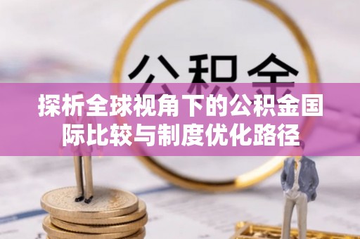 梁平探析全球视角下的公积金国际比较与制度优化路径