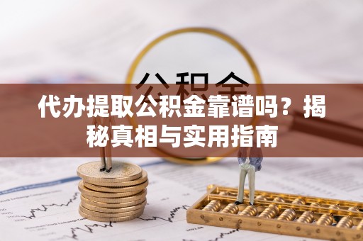 梁平代办提取公积金靠谱吗？揭秘真相与实用指南