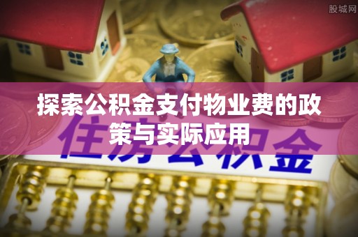 梁平探索公积金支付物业费的政策与实际应用