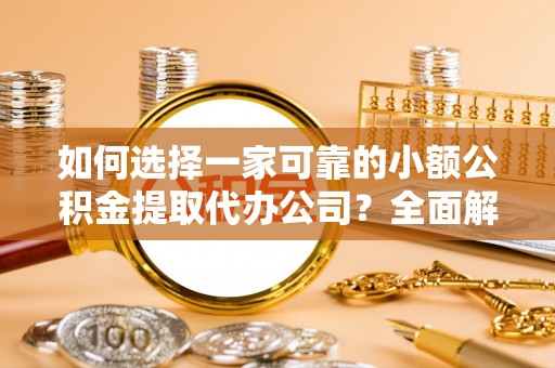 梁平如何选择一家可靠的小额公积金提取代办公司？全面解析与指南