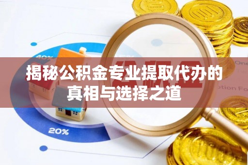 梁平揭秘公积金专业提取代办的真相与选择之道