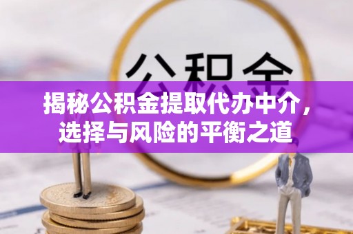 梁平揭秘公积金提取代办中介，选择与风险的平衡之道