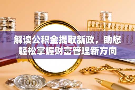 梁平解读公积金提取新政，助您轻松掌握财富管理新方向