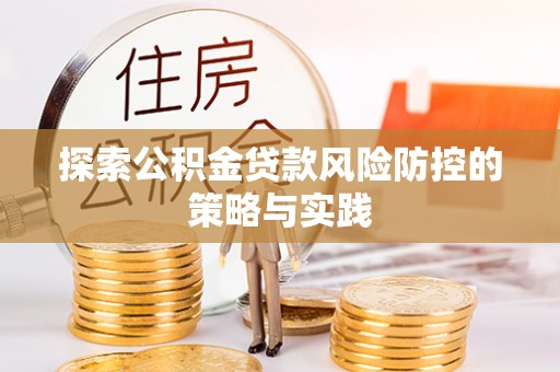 梁平探索公积金贷款风险防控的策略与实践
