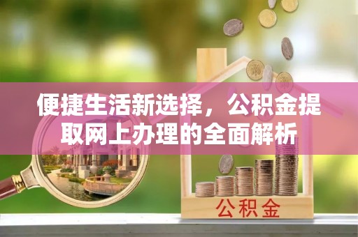 梁平便捷生活新选择，公积金提取网上办理的全面解析