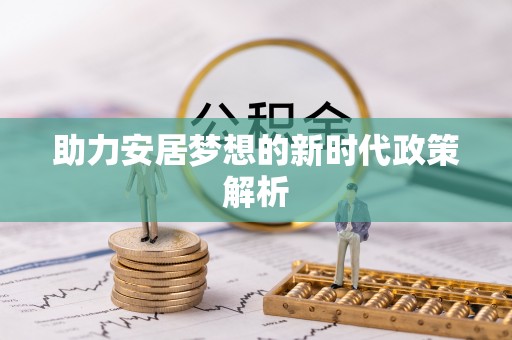 梁平助力安居梦想的新时代政策解析