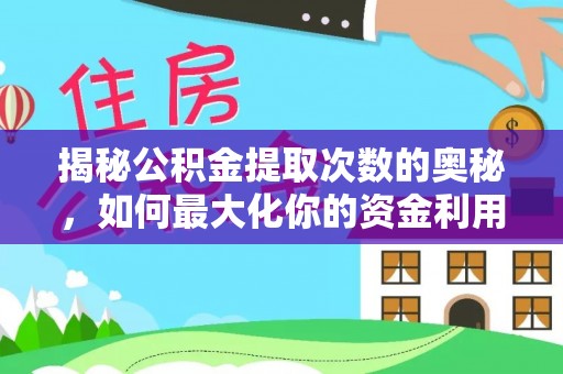 梁平揭秘公积金提取次数的奥秘，如何最大化你的资金利用？