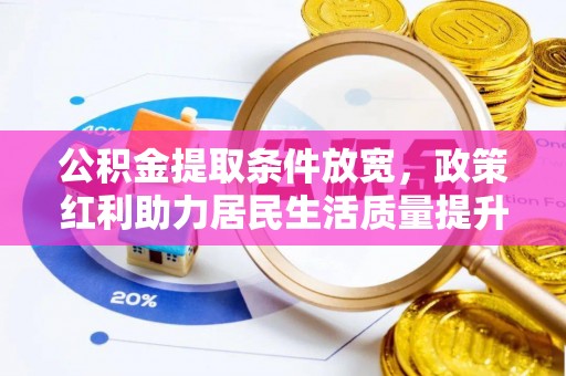 梁平公积金提取条件放宽，政策红利助力居民生活质量提升