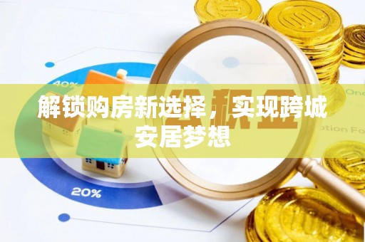 梁平解锁购房新选择，实现跨城安居梦想