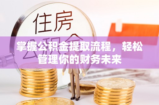 梁平掌握公积金提取流程，轻松管理你的财务未来
