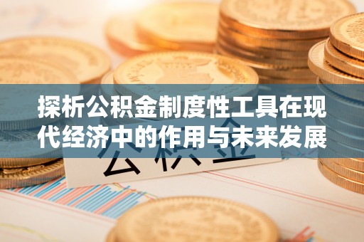 梁平探析公积金制度性工具在现代经济中的作用与未来发展趋势