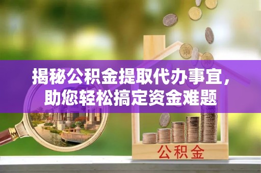 梁平揭秘公积金提取代办事宜，助您轻松搞定资金难题