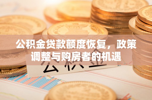 梁平公积金贷款额度恢复，政策调整与购房者的机遇