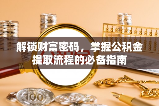 梁平解锁财富密码，掌握公积金提取流程的必备指南