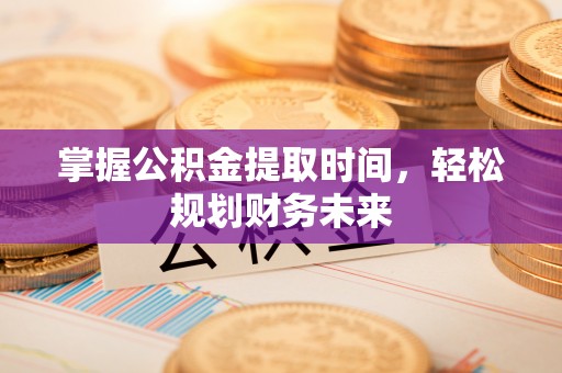 梁平掌握公积金提取时间，轻松规划财务未来