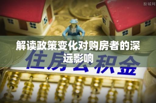 梁平解读政策变化对购房者的深远影响