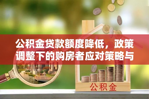 梁平公积金贷款额度降低，政策调整下的购房者应对策略与未来趋势