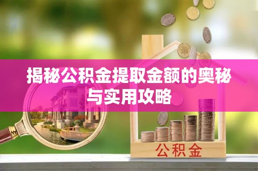 梁平揭秘公积金提取金额的奥秘与实用攻略
