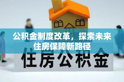 梁平公积金制度改革，探索未来住房保障新路径