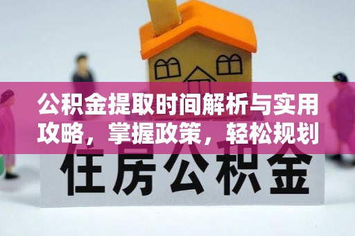 梁平公积金提取时间解析与实用攻略，掌握政策，轻松规划未来