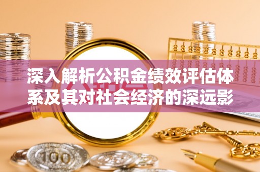 梁平深入解析公积金绩效评估体系及其对社会经济的深远影响