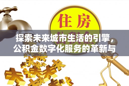 梁平探索未来城市生活的引擎，公积金数字化服务的革新与实践