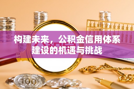 梁平构建未来，公积金信用体系建设的机遇与挑战