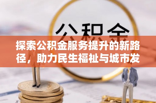 梁平探索公积金服务提升的新路径，助力民生福祉与城市发展