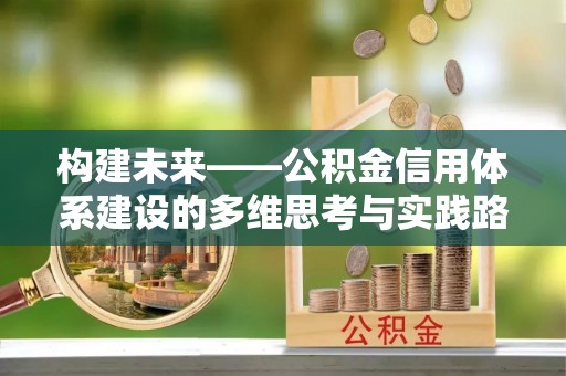 梁平构建未来——公积金信用体系建设的多维思考与实践路径