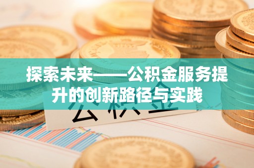 梁平探索未来——公积金服务提升的创新路径与实践