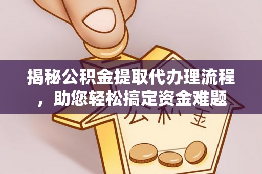 梁平揭秘公积金提取代办理流程，助您轻松搞定资金难题