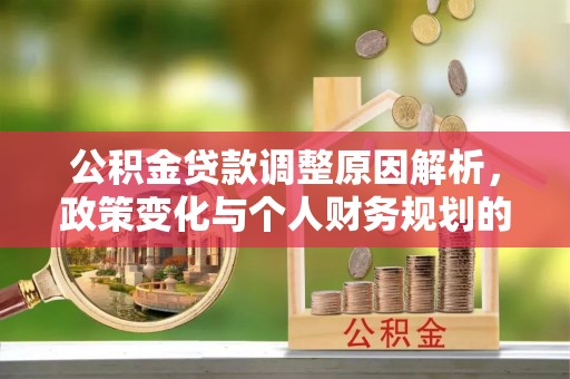 梁平公积金贷款调整原因解析，政策变化与个人财务规划的影响