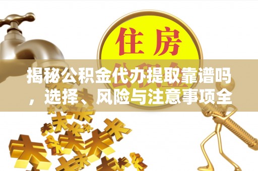 梁平揭秘公积金代办提取靠谱吗，选择、风险与注意事项全解析